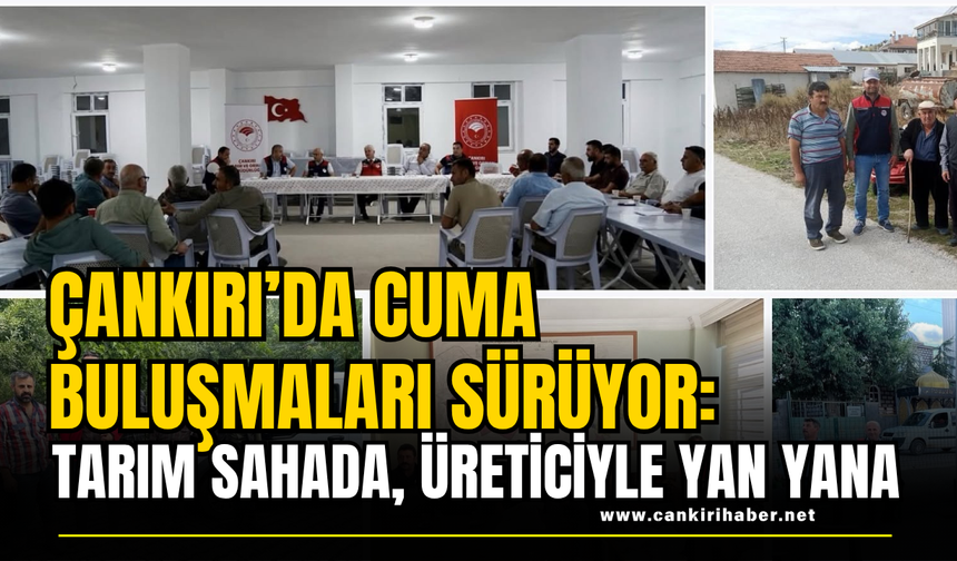 Çankırı’da Cuma Buluşmaları Sürüyor: Tarım Sahada, Üreticiyle Yan Yana