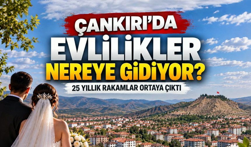 Çankırı’da Evlilikler Nereye Gidiyor? 25 Yıllık Rakamlar Ortaya Çıktı