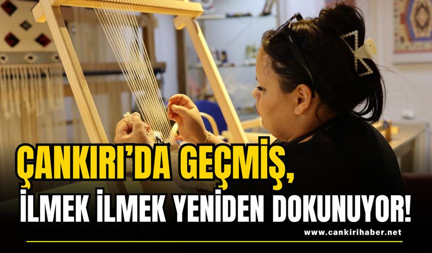 Çankırı’da Geçmiş, İlmek İlmek Yeniden Dokunuyor!