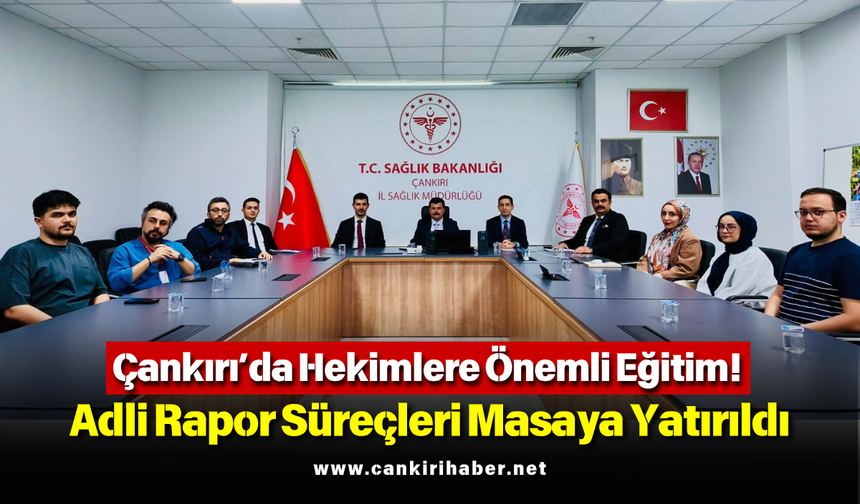 Çankırı’da Hekimlere Önemli Eğitim! Adli Rapor Süreçleri Masaya Yatırıldı