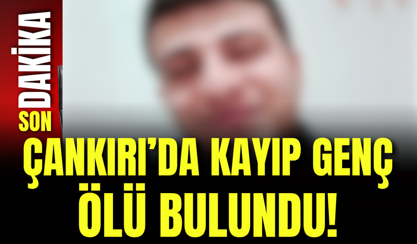 Çankırı’da Kayıp Genç Ölü Bulundu!