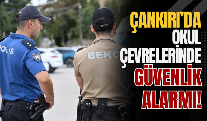 Çankırı’da Okul Çevrelerinde Güvenlik Alarmı!