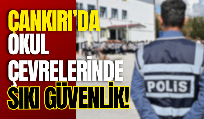 Çankırı’da Okul Çevrelerinde Sıkı Güvenlik!