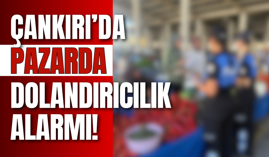Çankırı’da Pazarda Dolandırıcılık Alarmı!