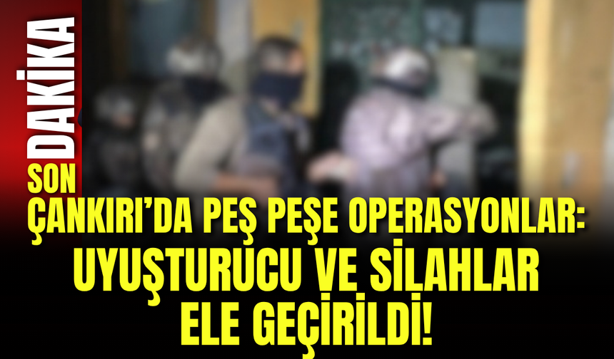 Çankırı’da Peş Peşe Operasyonlar: Uyuşturucu ve Silahlar Ele Geçirildi!
