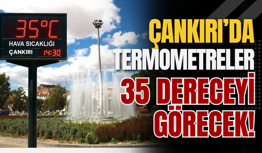 Çankırı’da Termometreler 35 Dereceyi Görecek!