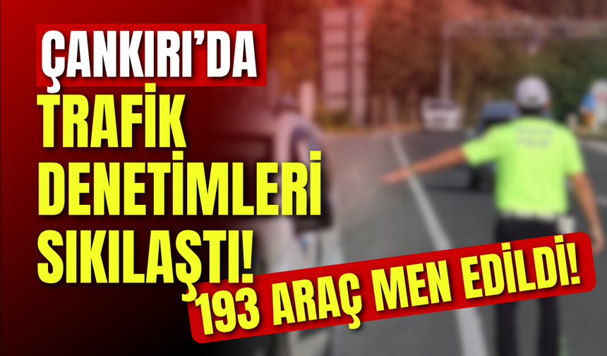 Çankırı’da Trafik Denetimleri Sıkılaştı! 193 araç men edildi