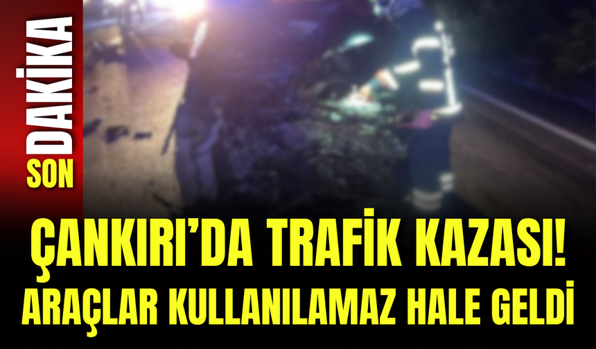 Çankırı’da Trafik Kazası! Araçlar Kullanılamaz Hale Geldi