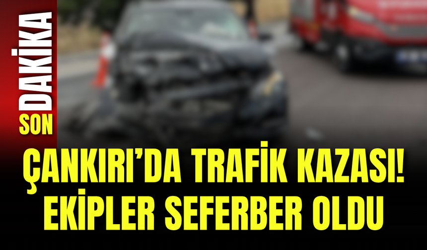 Çankırı’da Trafik Kazası! Ekipler Seferber Oldu