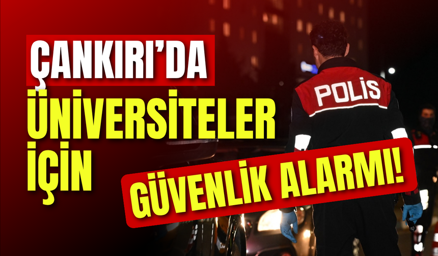 Çankırı’da Üniversiteler İçin Güvenlik Alarmı!