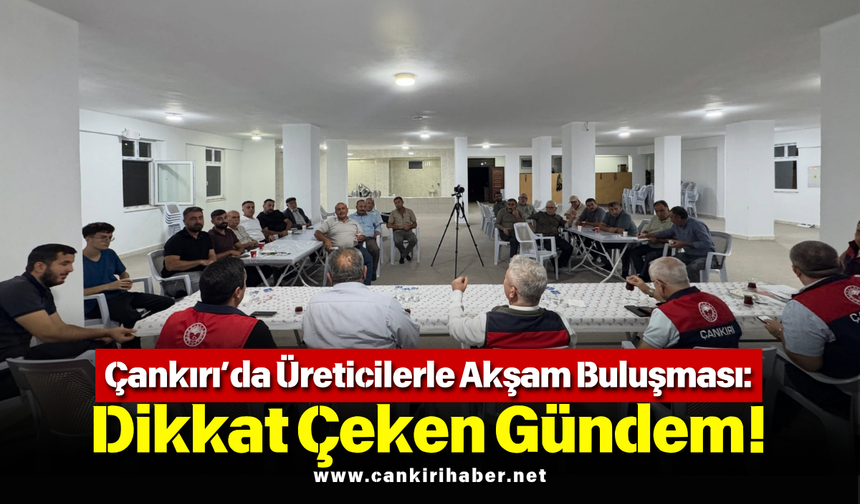 Çankırı’da Üreticilerle Akşam Buluşması: Dikkat Çeken Gündem!
