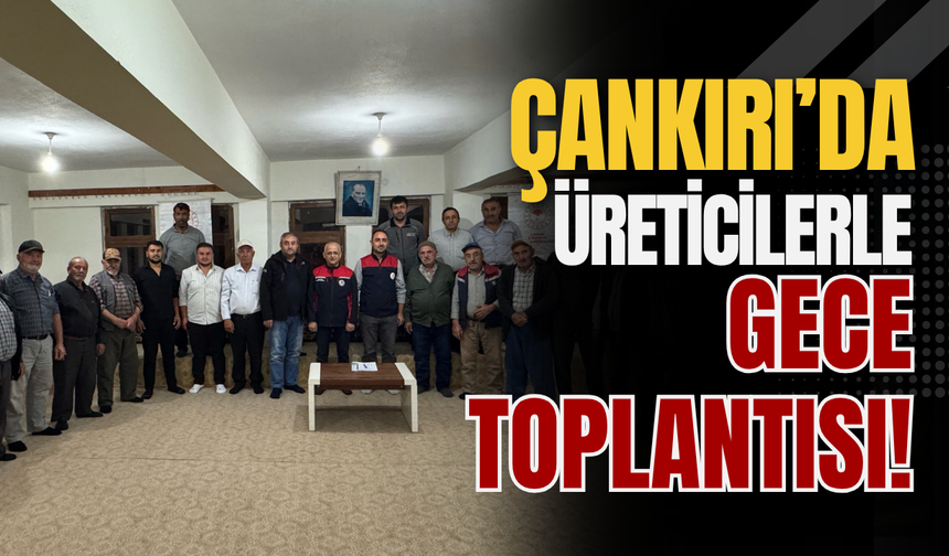 Çankırı’da Üreticilerle Gece Toplantısı!