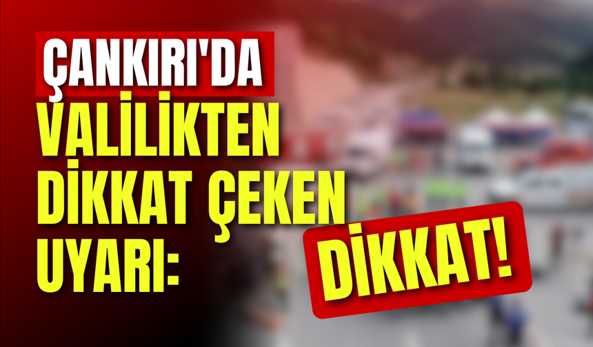 Çankırı’da Valilikten Dikkat Çeken Uyarı: Dikkat!
