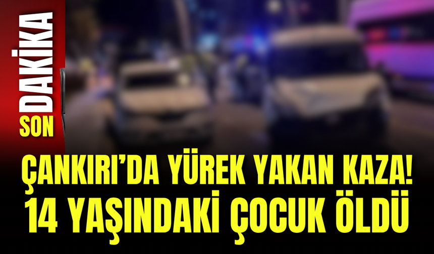 Çankırı’da Yürek Yakan Kaza! 14 Yaşındaki Çocuk Öldü