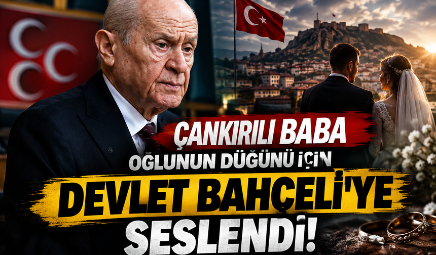 Çankırılı Baba Oğlunun Düğünü İçin Devlet Bahçeli’ye Seslendi!
