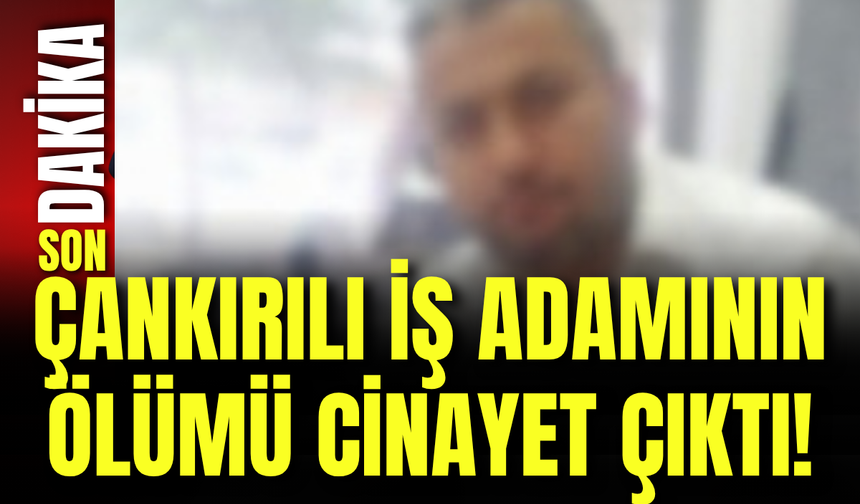 Çankırılı İş Adamının Ölümü Cinayet Çıktı!