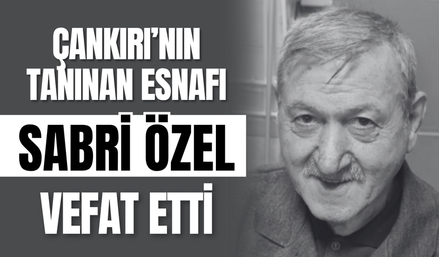 Çankırı’nın Tanınan Esnafı Sabri Özel Vefat Etti