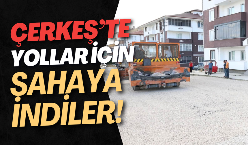 Çerkeş’te Yollar İçin Sahaya İndiler!