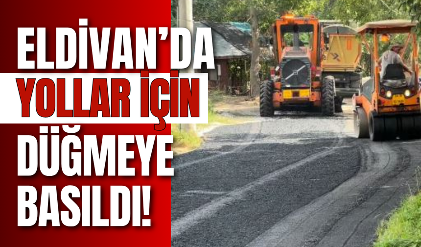 Eldivan’da Yollar İçin Düğmeye Basıldı!