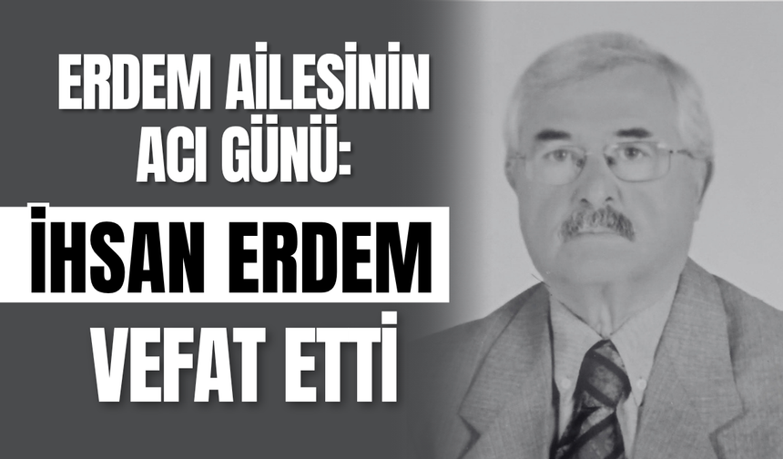 Erdem Ailesinin Acı Günü: İhsan Erdem Vefat Etti
