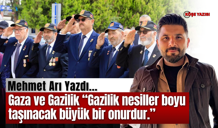 Gaza ve Gazilik “Gazilik nesiller boyu taşınacak büyük bir onurdur.”