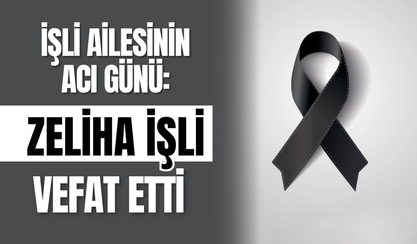 İşli Ailesinin Acı Günü: Zeliha İşli Vefat Etti