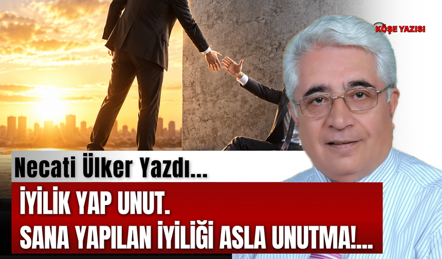 İYİLİK YAP UNUT. SANA YAPILAN İYİLİĞİ ASLA UNUTMA!...