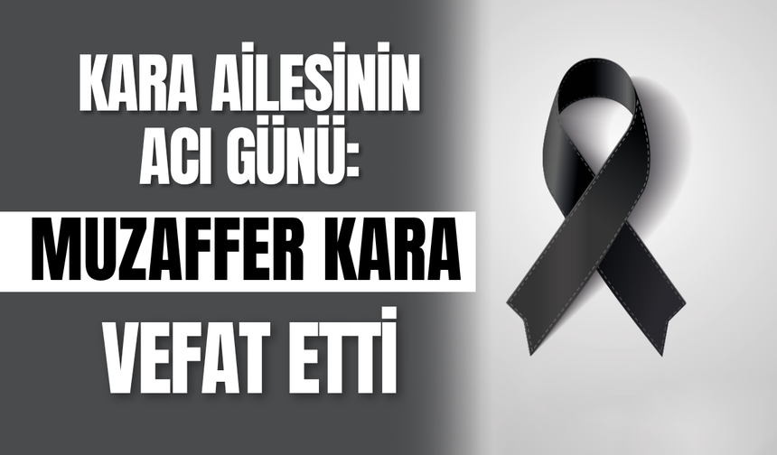Kara Ailesinin Acı Günü: Muzaffer Kara Vefat Etti