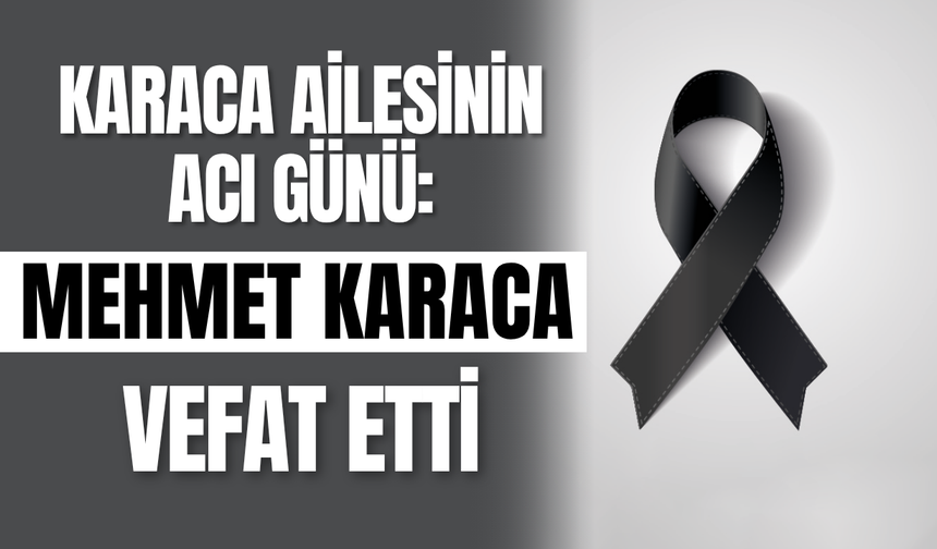 Karaca Ailesinin Acı Günü: Mehmet Karaca Vefat Etti