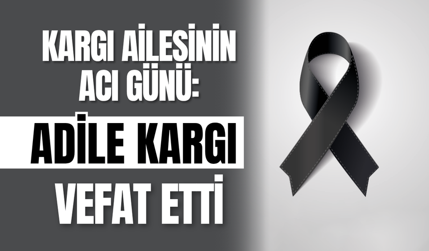 Kargı Ailesinin Acı Günü: Adile Kargı Vefat Etti