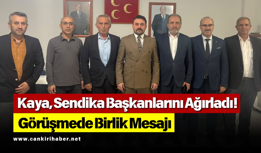Kaya, Sendika Başkanlarını Ağırladı! Görüşmede Birlik Mesajı