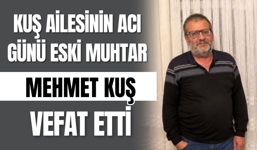 Kuş Ailesinin Acı Günü Eski Muhtar Mehmet Kuş Vefat Etti