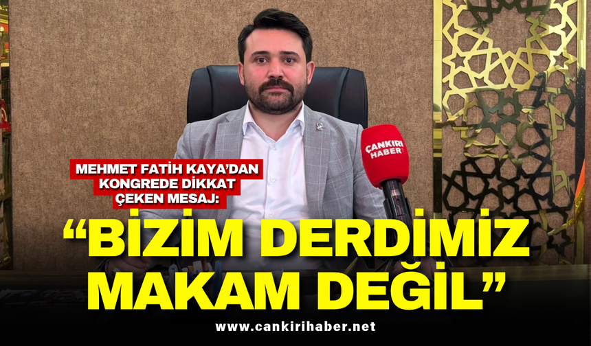 Mehmet Fatih Kaya’dan Kongrede Dikkat Çeken Mesaj: “Bizim Derdimiz Makam Değil”
