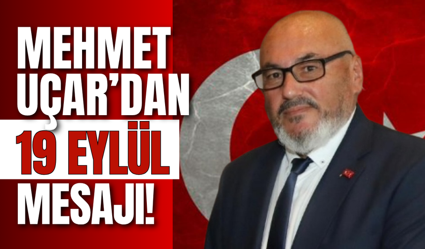 Mehmet Uçar’dan 19 Eylül Mesajı!