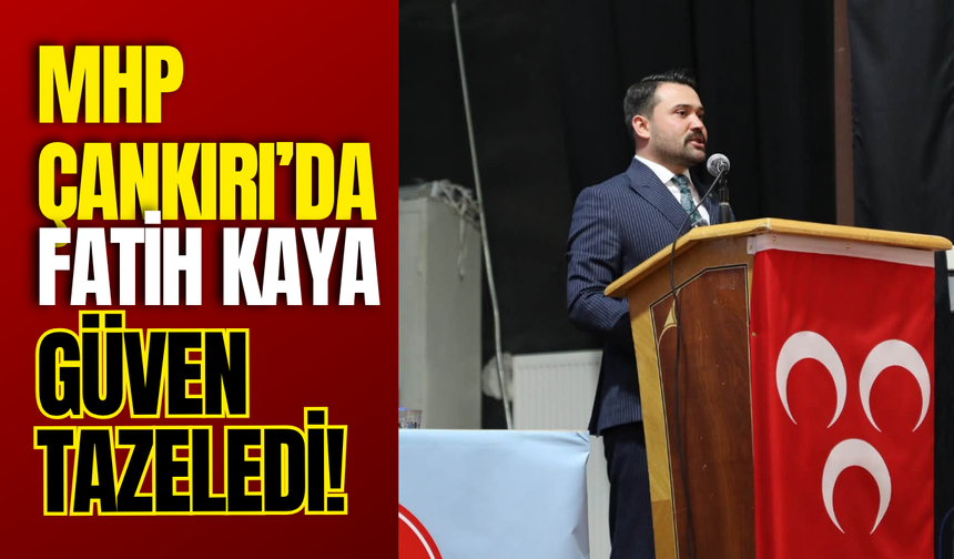 MHP Çankırı’da Fatih Kaya Güven Tazeledi!