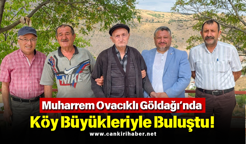 Muharrem Ovacıklı Göldağı’nda Köy Büyükleriyle Buluştu!