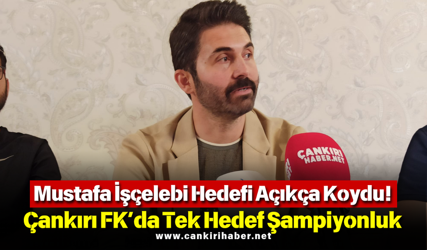 Mustafa İşçelebi Hedefi Açıkça Koydu! Çankırı FK’da Tek Hedef Şampiyonluk
