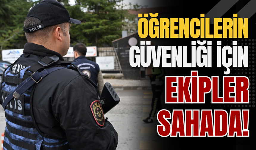 Öğrencilerin Güvenliği İçin Ekipler Sahada!
