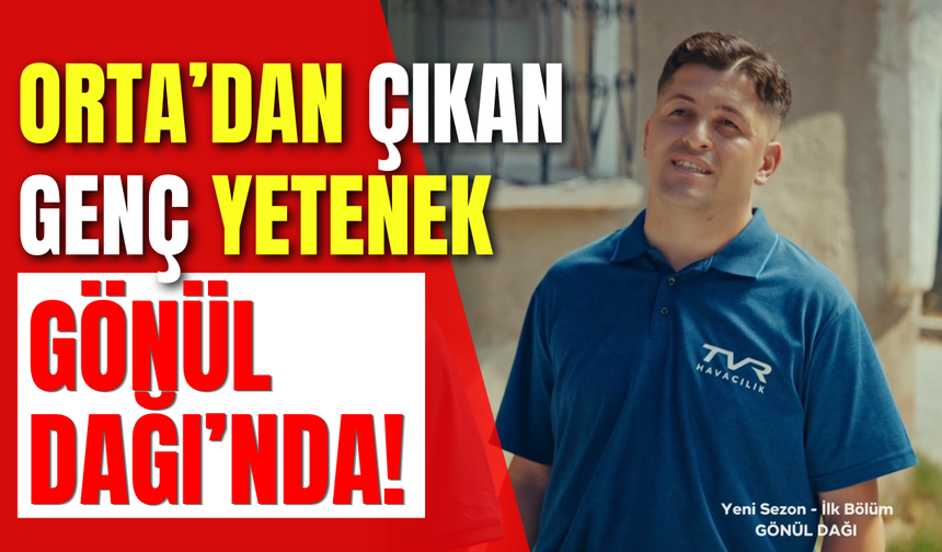 Orta’dan çıkan genç yetenek Gönül Dağı’nda!