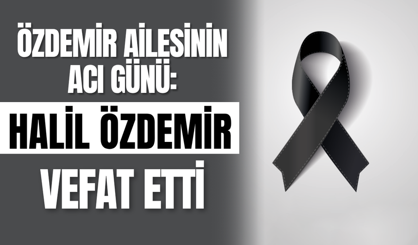 Özdemir Ailesinin Acı Günü: Halil Özdemir Vefat Etti