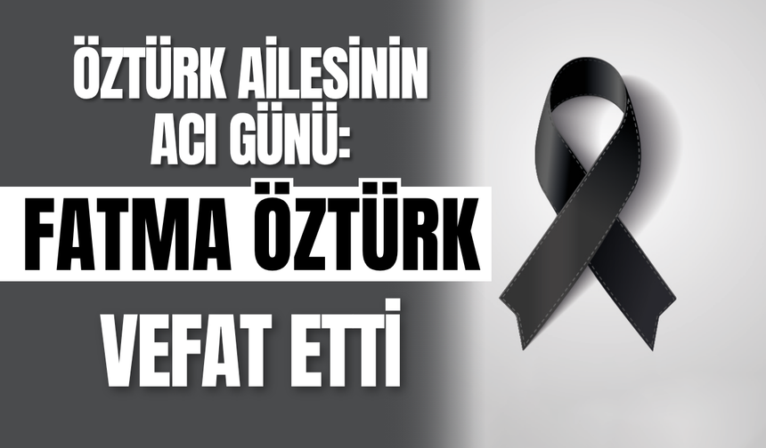 Öztürk Ailesinin Acı Günü: Fatma Öztürk Vefat Etti