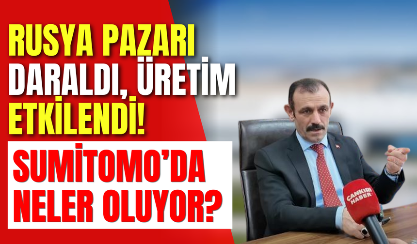 Rusya Pazarı Daraldı, Üretim Etkilendi! Sumitomo’da Neler Oluyor?