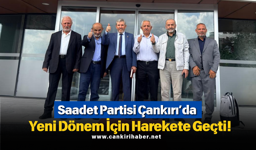 Saadet Partisi Çankırı’da Yeni Dönem İçin Harekete Geçti!