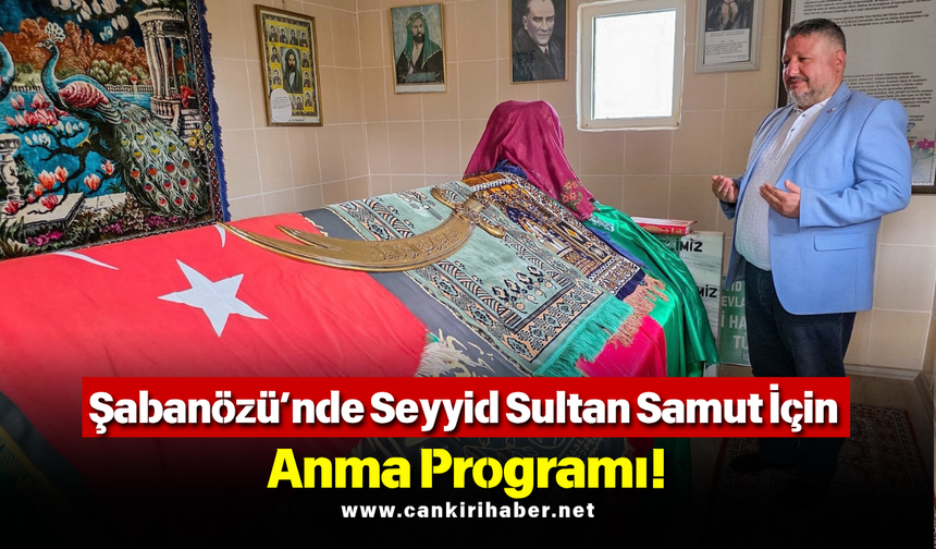 Şabanözü’nde Seyyid Sultan Samut İçin Anma Programı!