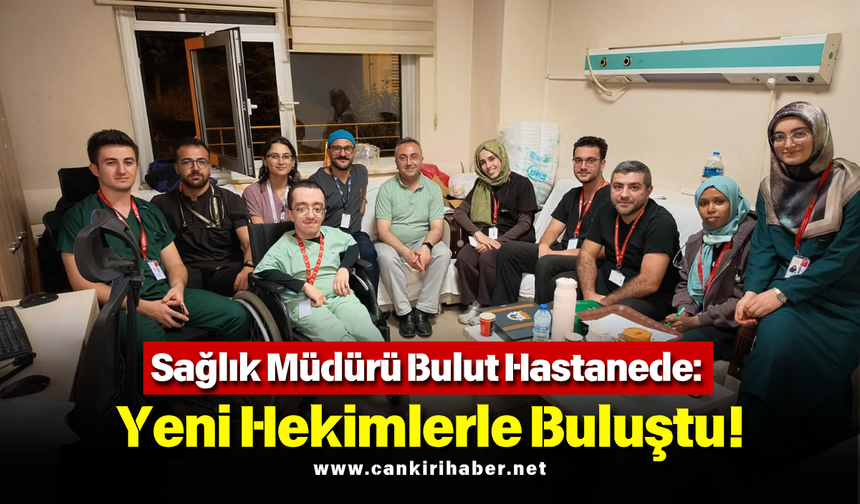Sağlık Müdürü Bulut Hastanede: Yeni Hekimlerle Buluştu!