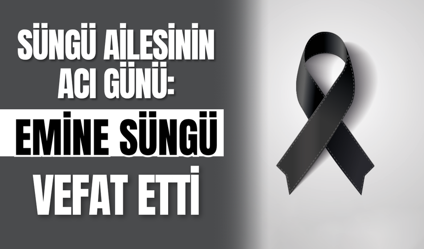 Süngü Ailesinin Acı Günü: Emine Süngü Vefat Etti