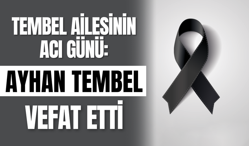 Tembel Ailesinin Acı Günü: Ayhan Tembel vefat etti
