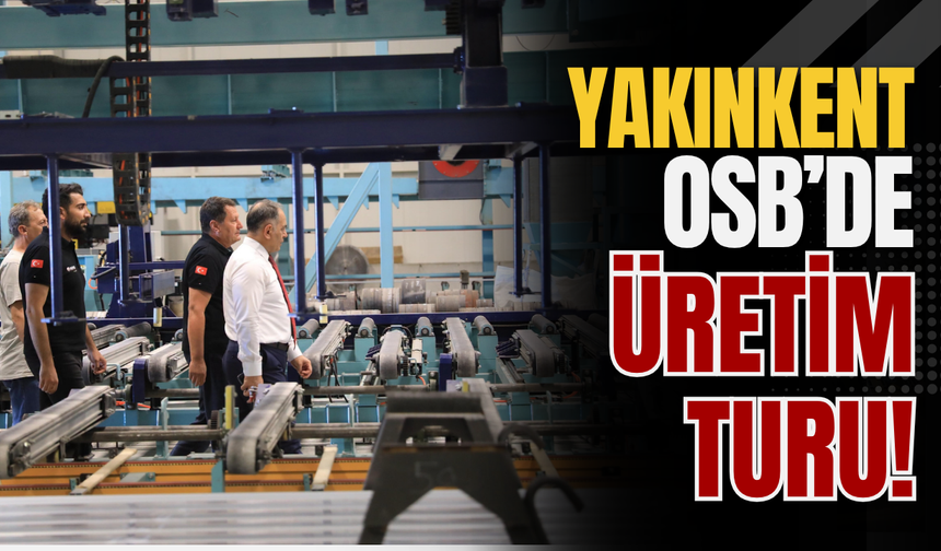 Yakınkent OSB’de Üretim Turu!