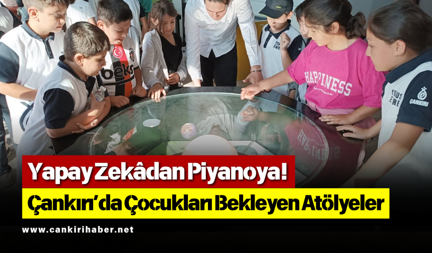 Yapay Zekâdan Piyanoya! Çankırı’da Çocukları Bekleyen Atölyeler