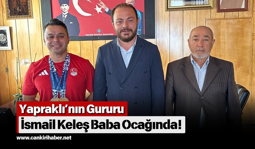 Yapraklı’nın gururu İsmail Keleş baba ocağında!